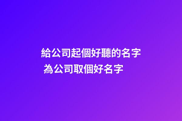 給公司起個好聽的名字 為公司取個好名字